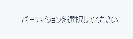 パーティションの復元なのに、パーティションの選択が求められる